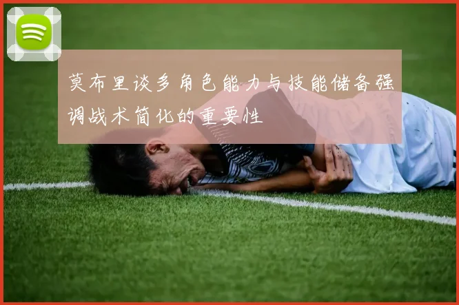 莫布里谈多角色能力与技能储备强调战术简化的重要性